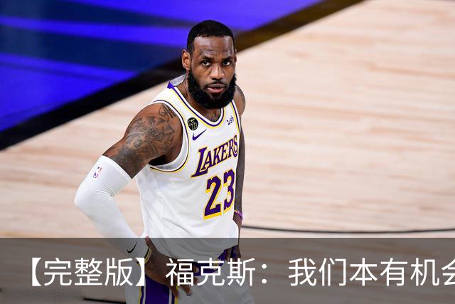 【完整版】福克斯：我们本有机会获胜 卡斯尔：对手在细节上更好